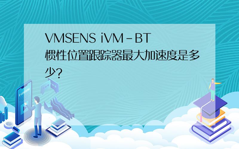 VMSENS iVM-BT 惯性位置跟踪器最大加速度是多少?