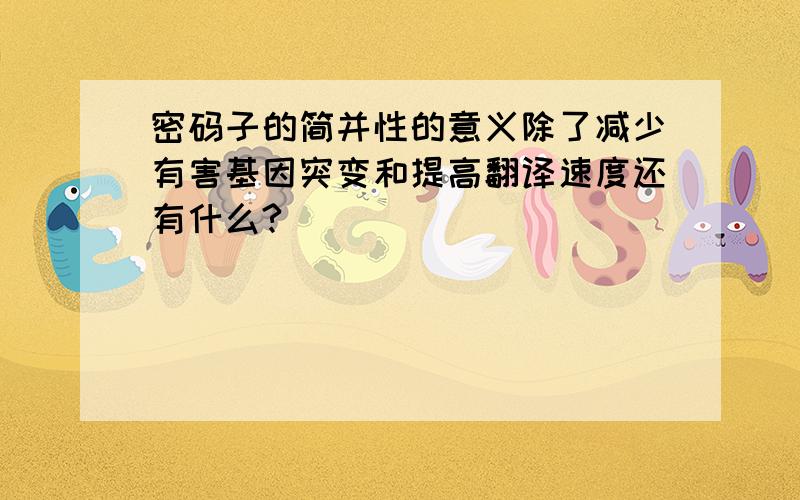 密码子的简并性的意义除了减少有害基因突变和提高翻译速度还有什么?