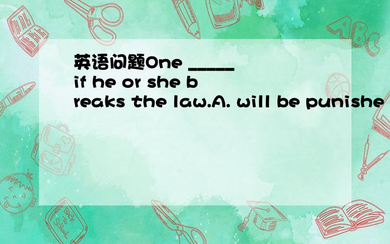 英语问题One _____ if he or she breaks the law.A. will be punishe