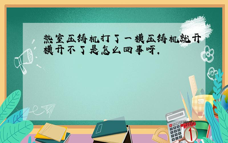 热室压铸机打了一模压铸机就开模开不了是怎么回事呀,