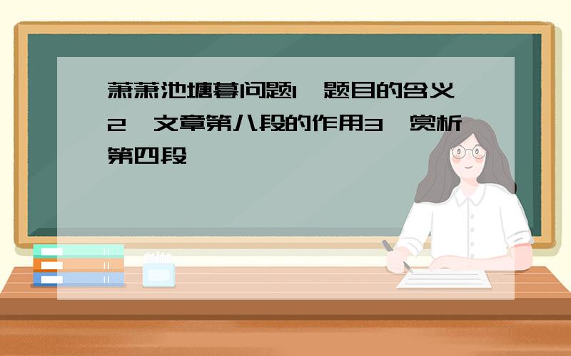 萧萧池塘暮问题1、题目的含义2、文章第八段的作用3、赏析第四段