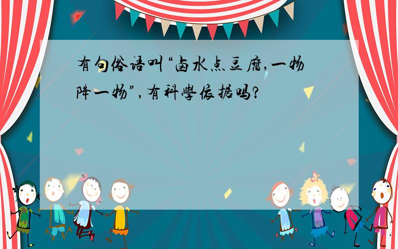 有句俗语叫“卤水点豆腐,一物降一物”,有科学依据吗?