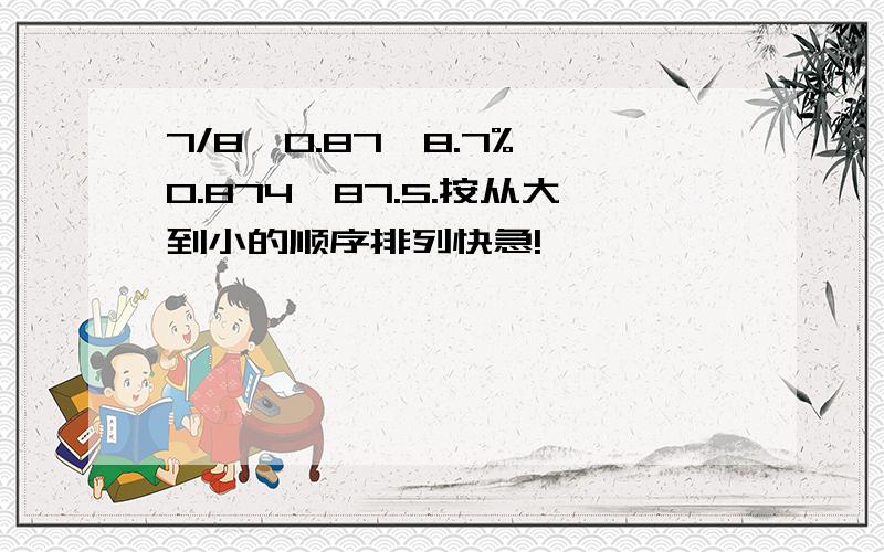 7/8,0.87,8.7%,0.874,87.5.按从大到小的顺序排列快急!