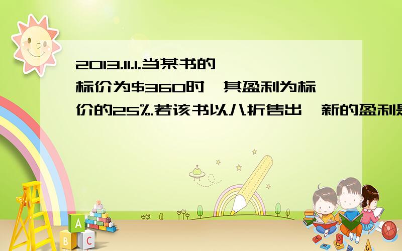 2013.11.1.当某书的标价为$360时,其盈利为标价的25%.若该书以八折售出,新的盈利是多少?2.求2a+2、2