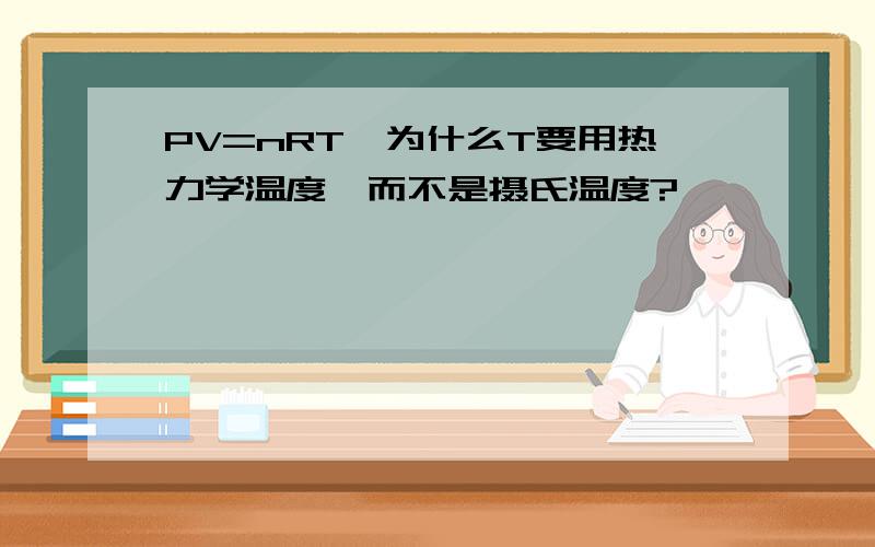 PV=nRT,为什么T要用热力学温度,而不是摄氏温度?