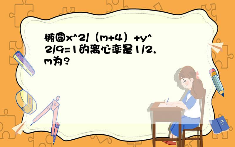 椭圆x^2/（m+4）+y^2/9=1的离心率是1/2,m为?