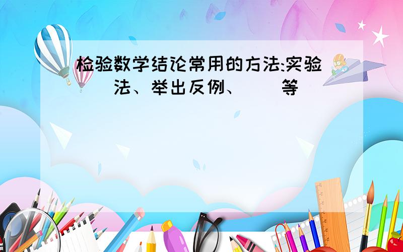 检验数学结论常用的方法:实验()法、举出反例、()等