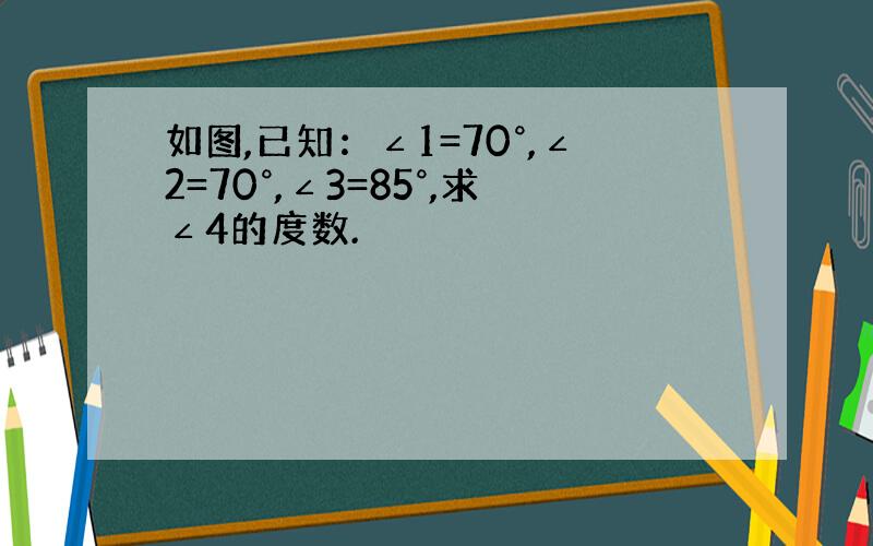 如图,已知：∠1=70°,∠2=70°,∠3=85°,求∠4的度数.