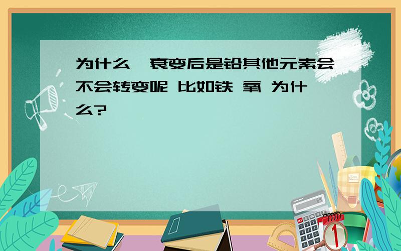 为什么铀衰变后是铅其他元素会不会转变呢 比如铁 氧 为什么?