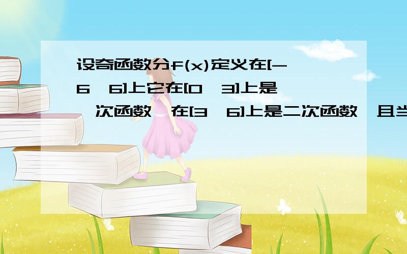 设奇函数分f(x)定义在[-6,6]上它在[0,3]上是一次函数,在[3,6]上是二次函数,且当x属于[3.,6]是时