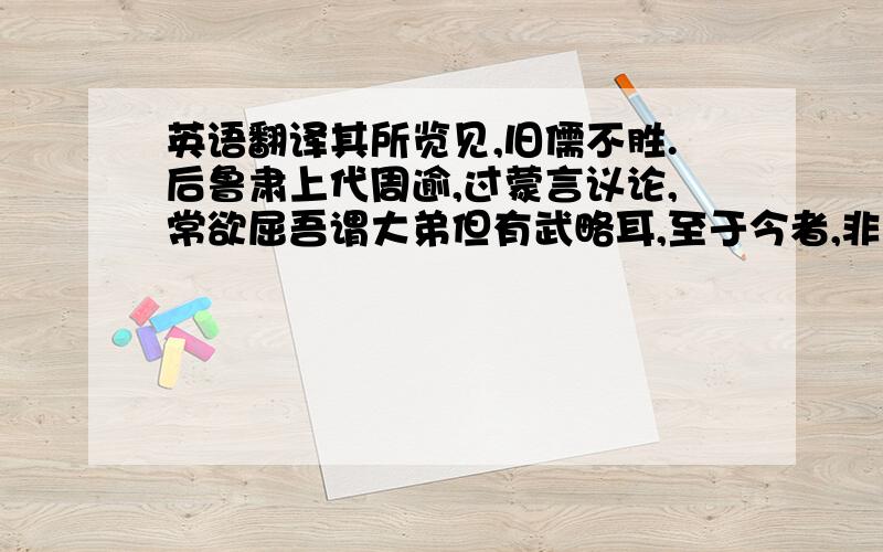 英语翻译其所览见,旧儒不胜.后鲁肃上代周逾,过蒙言议论,常欲屈吾谓大弟但有武略耳,至于今者,非复吴下阿蒙