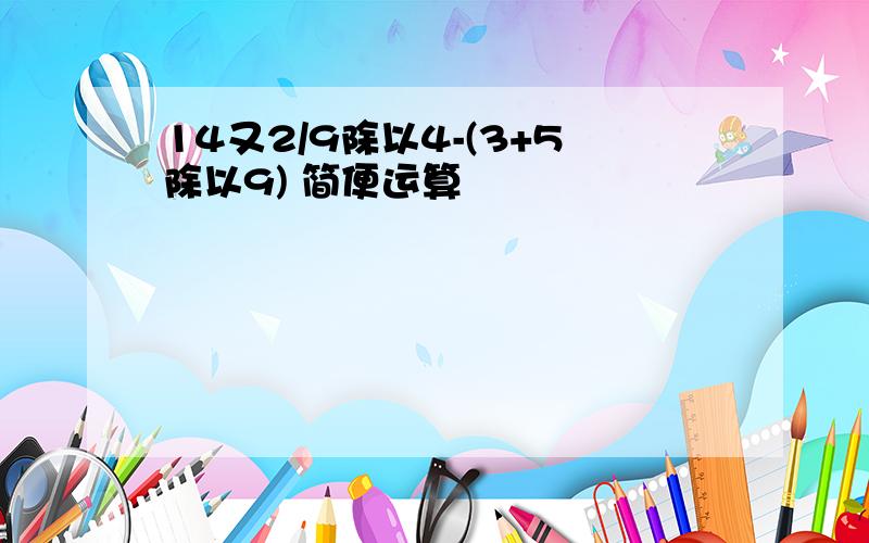 14又2/9除以4-(3+5除以9) 简便运算