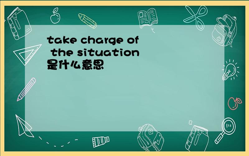 take charge of the situation是什么意思