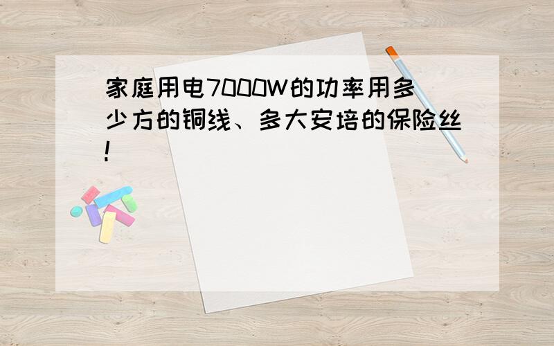 家庭用电7000W的功率用多少方的铜线、多大安培的保险丝!