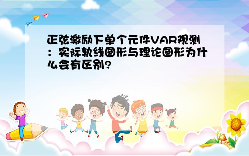 正弦激励下单个元件VAR观测：实际轨线图形与理论图形为什么会有区别?