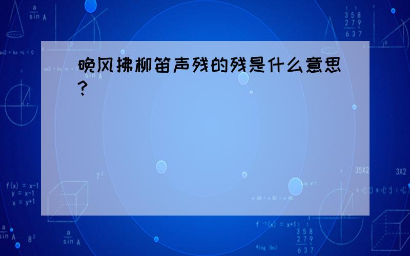 晚风拂柳笛声残的残是什么意思?