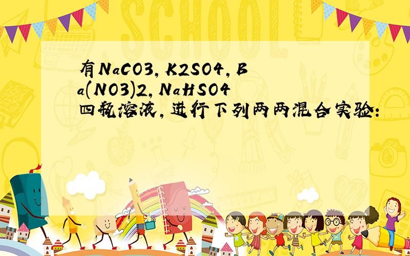 有NaCO3,K2SO4,Ba(NO3)2,NaHSO4四瓶溶液,进行下列两两混合实验：