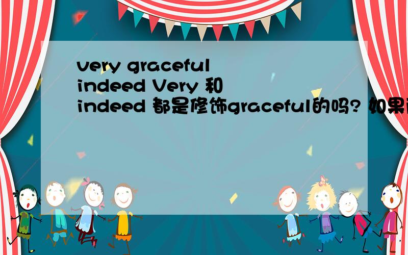 very graceful indeed Very 和 indeed 都是修饰graceful的吗? 如果两个副词用这种