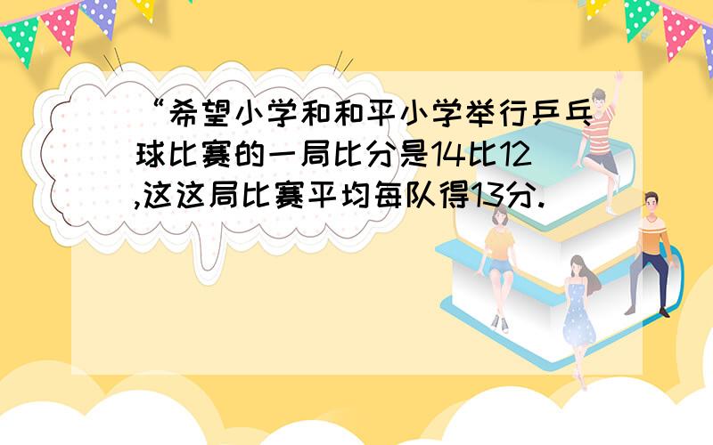 “希望小学和和平小学举行乒乓球比赛的一局比分是14比12,这这局比赛平均每队得13分.