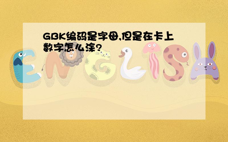 GBK编码是字母,但是在卡上数字怎么涂?