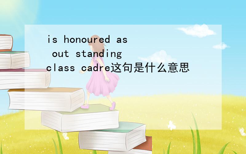 is honoured as out standing class cadre这句是什么意思