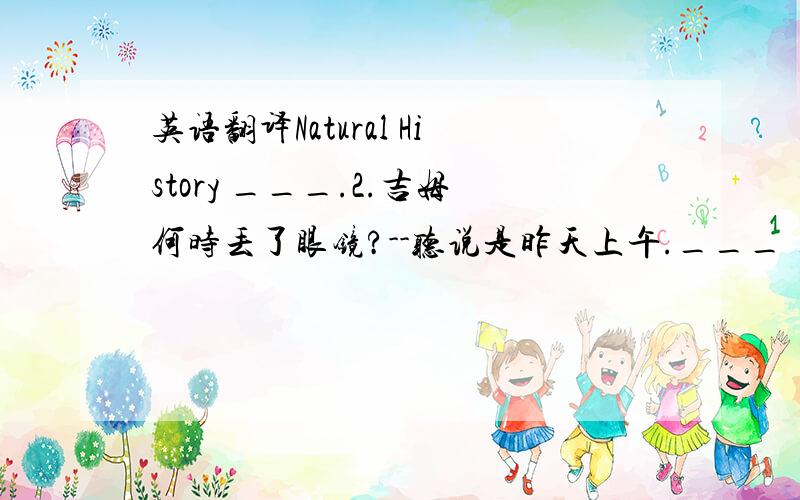 英语翻译Natural History ___.2.吉姆何时丢了眼镜?--听说是昨天上午.___ ___ Jim ___