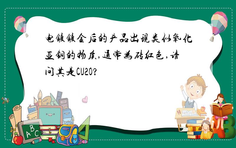 电镀镀金后的产品出现类似氧化亚铜的物质,通常为砖红色,请问其是CU2O?