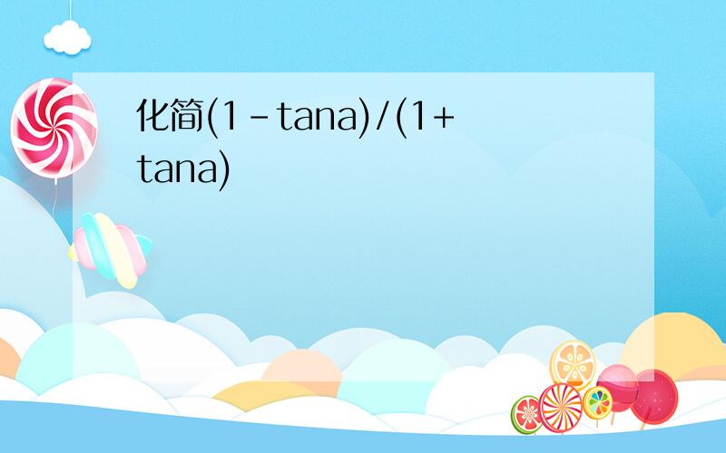 化简(1-tana)/(1+tana)