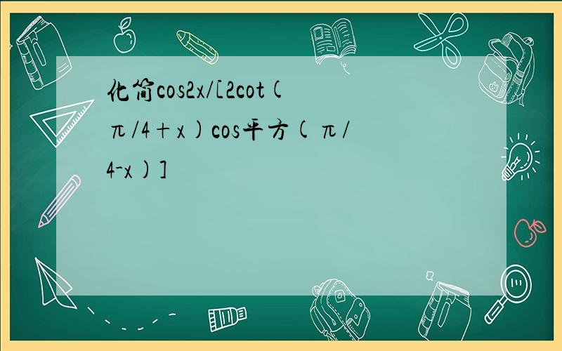 化简cos2x/[2cot(π/4+x)cos平方(π/4-x)]