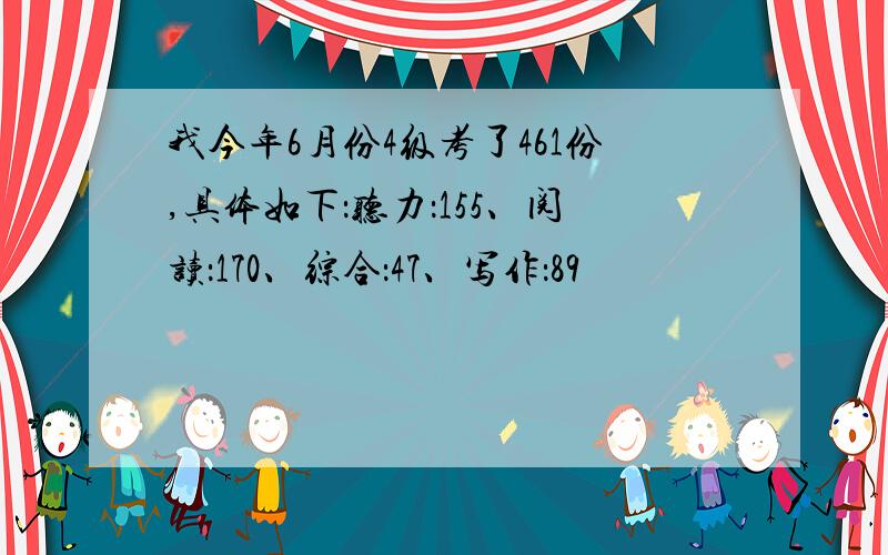 我今年6月份4级考了461份,具体如下：听力：155、阅读：170、综合：47、写作：89