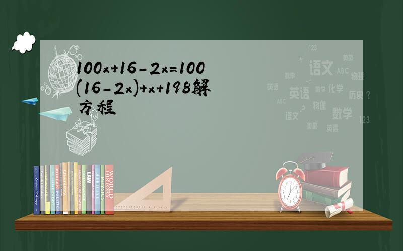 100x+16-2x=100(16-2x)+x+198解方程