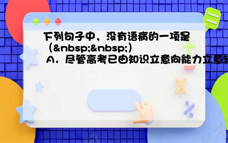 下列句子中，没有语病的一项是（  ） A．尽管高考已由知识立意向能力立意转变，但在第二轮复习中，同学