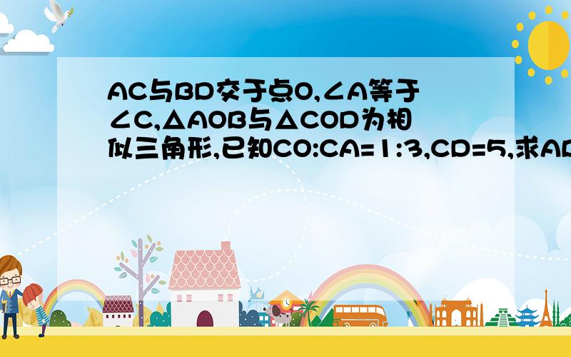 AC与BD交于点O,∠A等于∠C,△AOB与△COD为相似三角形,已知CO:CA=1:3,CD=5,求AB长