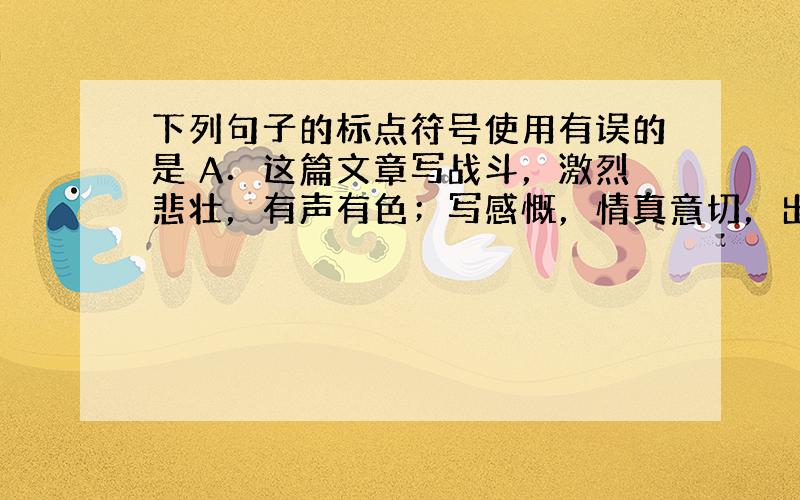 下列句子的标点符号使用有误的是 A．这篇文章写战斗，激烈悲壮，有声有色；写感慨，情真意切，出自内心。 B．历时12年，沈