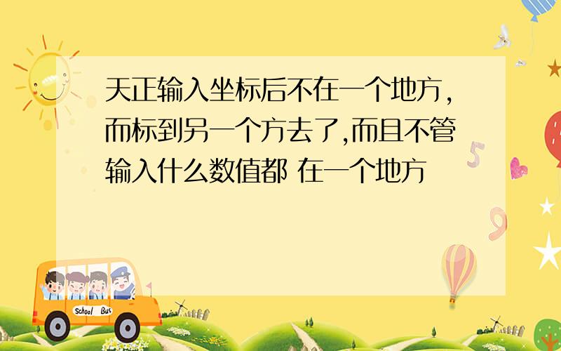 天正输入坐标后不在一个地方,而标到另一个方去了,而且不管输入什么数值都 在一个地方