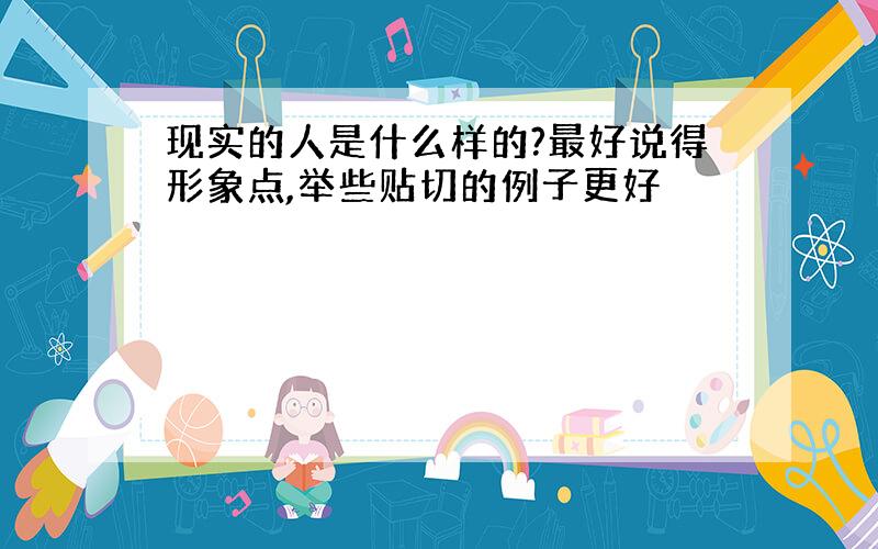 现实的人是什么样的?最好说得形象点,举些贴切的例子更好