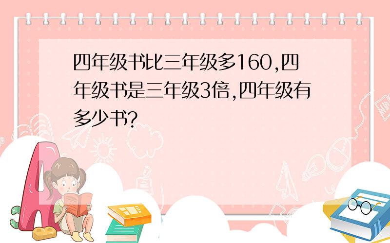 四年级书比三年级多160,四年级书是三年级3倍,四年级有多少书?