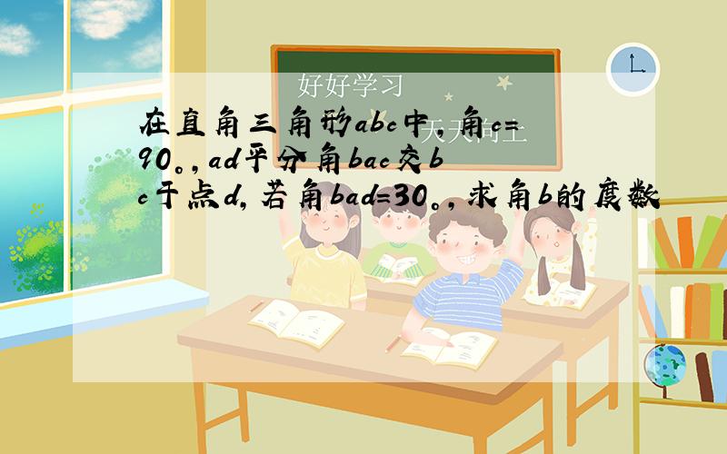 在直角三角形abc中,角c=90°,ad平分角bac交bc于点d,若角bad=30°,求角b的度数