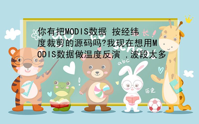 你有把MODIS数据 按经纬度裁剪的源码吗?我现在想用MODIS数据做温度反演 ,波段太多