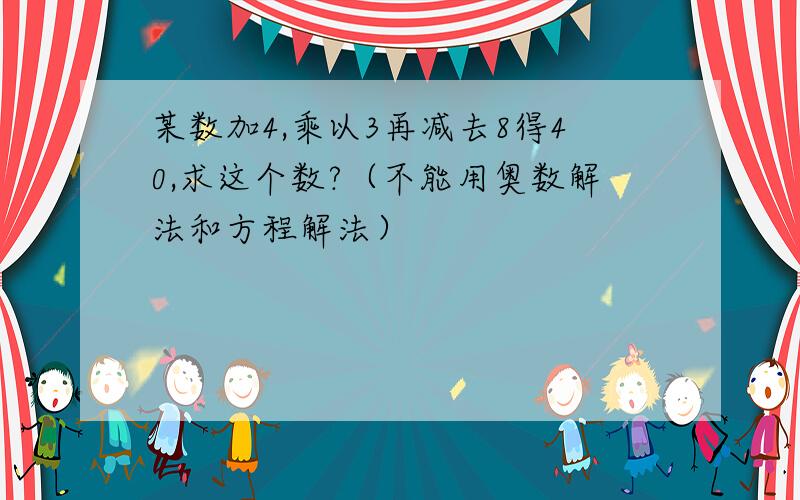 某数加4,乘以3再减去8得40,求这个数?（不能用奥数解法和方程解法）