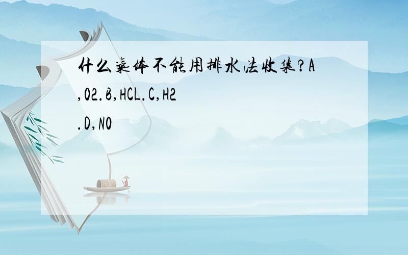 什么气体不能用排水法收集?A,02.B,HCL.C,H2.D,N0