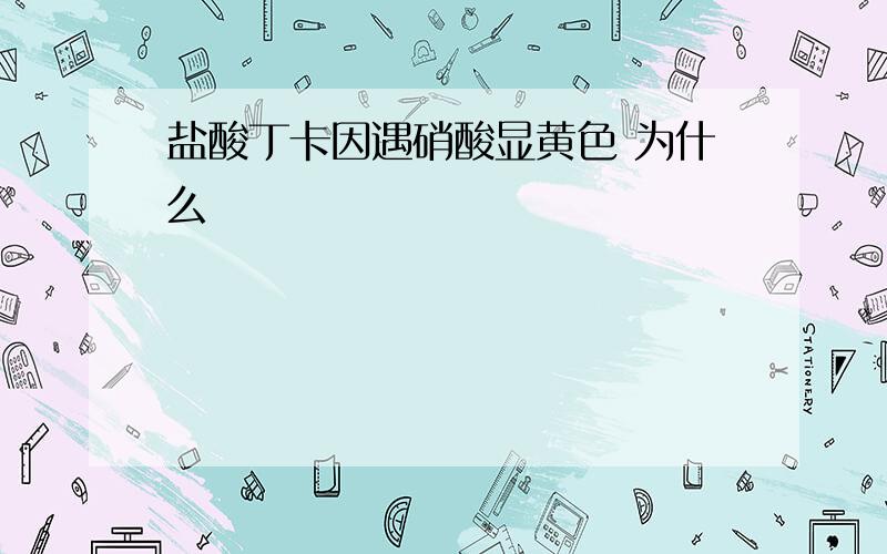 盐酸丁卡因遇硝酸显黄色 为什么