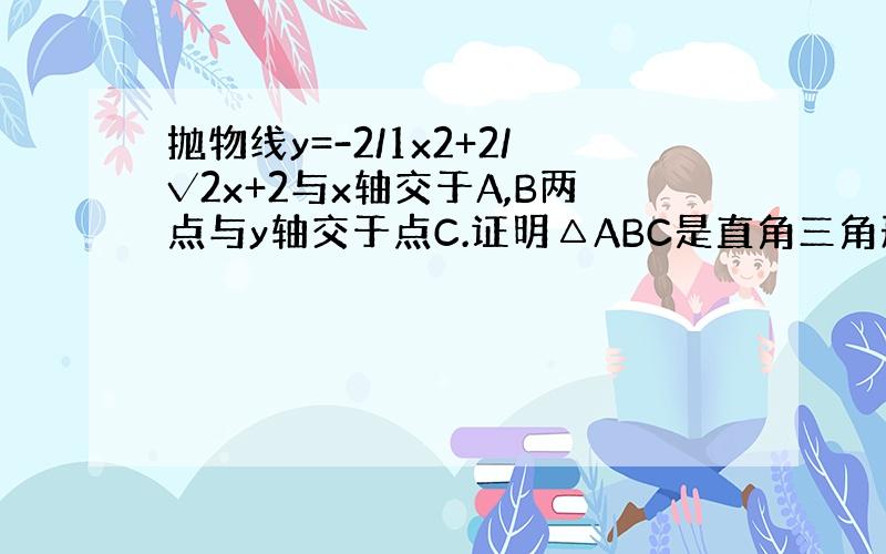 抛物线y=-2/1x2+2/√2x+2与x轴交于A,B两点与y轴交于点C.证明△ABC是直角三角形