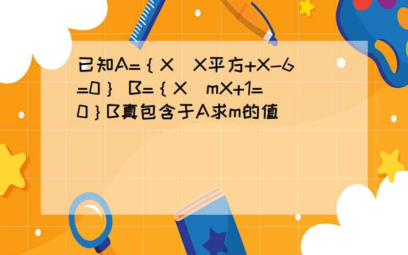 已知A=｛X｜X平方+X-6=0｝ B=｛X｜mX+1=0｝B真包含于A求m的值