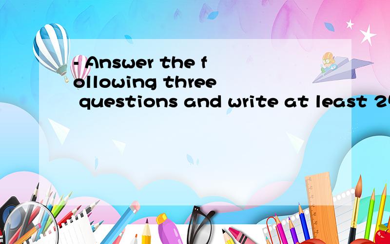 - Answer the following three questions and write at least 25