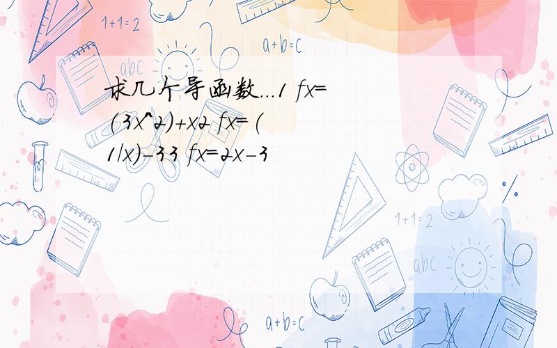 求几个导函数...1 fx=(3x^2)+x2 fx=(1/x)-33 fx=2x-3