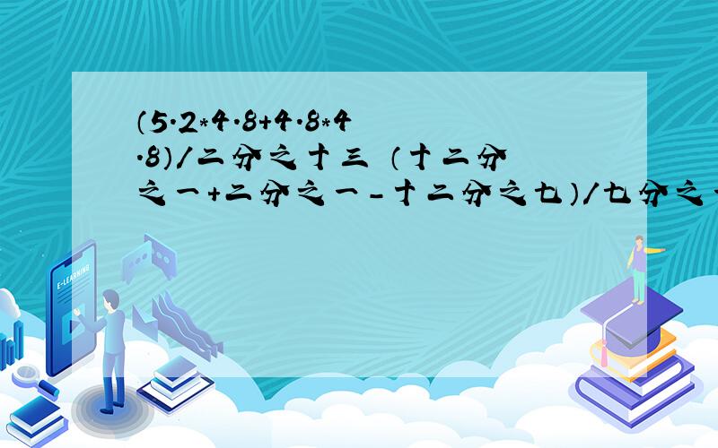 （5.2*4.8+4.8*4.8）/二分之十三 （十二分之一+二分之一-十二分之七）/七分之一 怎么简算