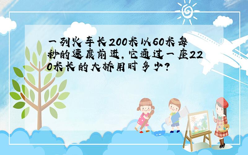 一列火车长200米以60米每秒的速度前进,它通过一座220米长的大桥用时多少?