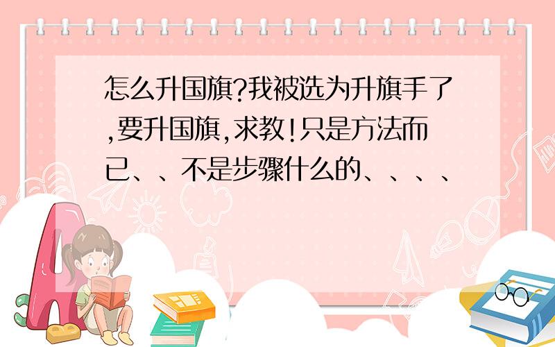 怎么升国旗?我被选为升旗手了,要升国旗,求教!只是方法而已、、不是步骤什么的、、、、