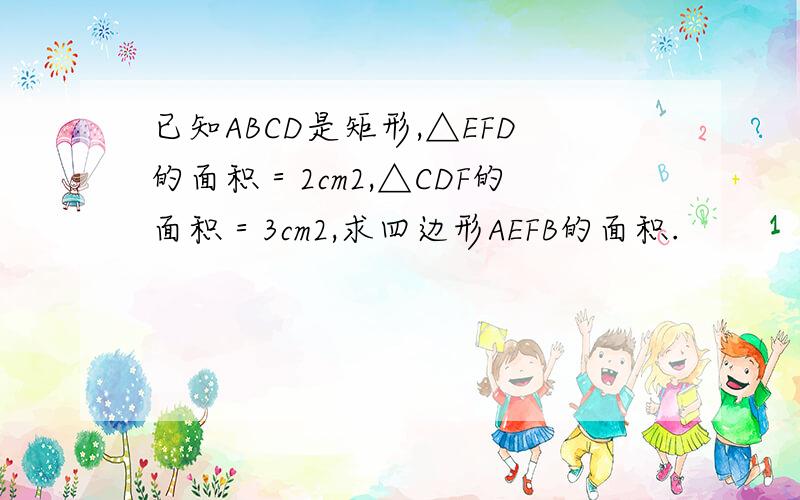 已知ABCD是矩形,△EFD的面积＝2cm2,△CDF的面积＝3cm2,求四边形AEFB的面积.